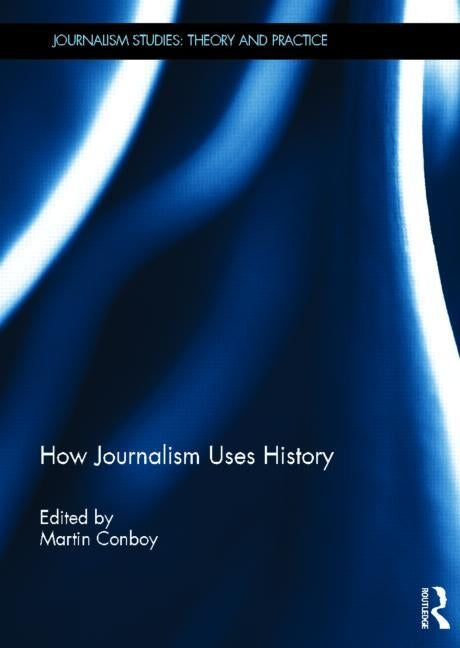 How Journalism Uses History by Conboy, Martin