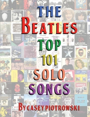 The Beatles Top 101 Solo Songs: The definitive look at the best of The Beatles work on their own. by Piotrowski, Casey
