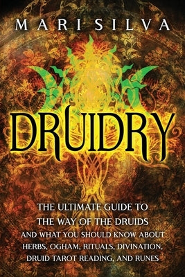 Druidry: The Ultimate Guide to the Way of the Druids and What You Should Know About Herbs, Ogham, Rituals, Divination, Druid Ta by Silva, Mari