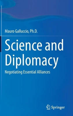 Science and Diplomacy: Negotiating Essential Alliances by Galluccio Ph. D., Mauro