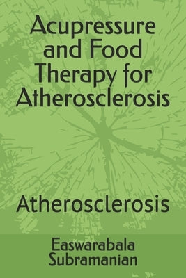 Acupressure and Food Therapy for Atherosclerosis: Atherosclerosis by Subramanian, Easwarabala