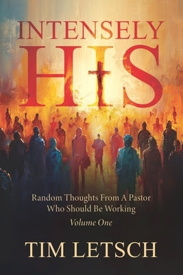 Intensely His: Random Thoughts From A Pastor Who Should Be Working Volume 1 by Letsch, Tim