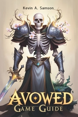 Avowed Game Guide: From Character Creation to Endgame Victory, Conquer Every Quest, Boss Battle, and Secret in the Living Lands by A. Samson, Kevin