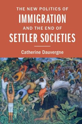 The New Politics of Immigration and the End of Settler Societies by Dauvergne, Catherine
