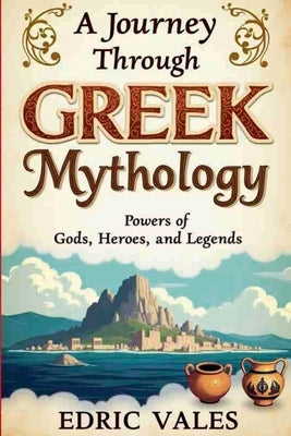A journey through greek mythology: Powers of gods, Heroes and Legends by Vales, Edric