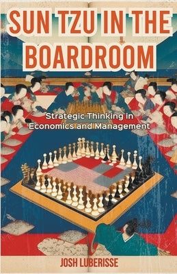 Sun Tzu in the Boardroom: Strategic Thinking in Economics and Management by Luberisse, Josh