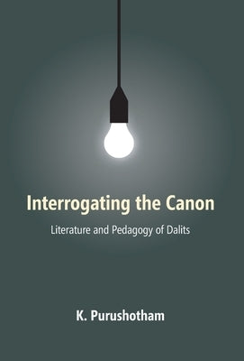 INTERROGATING thE CANON: Literature and Pedagogy of Dalits by Purushotham, K.