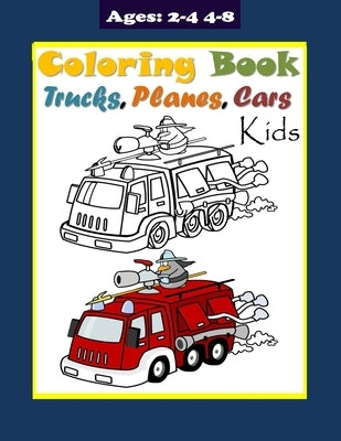 Trucks Planes and Cars Coloring Book for Kids Ages 2-4 4-8: Truck Coloring Book for Kids & Toddlers childrens activity workbook. Fun Children's Colori by Press, Kindergarten
