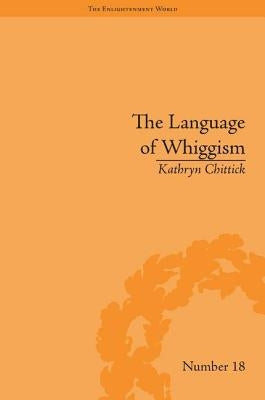 The Language of Whiggism: Liberty and Patriotism, 1802-1830 by Chittick, Kathryn