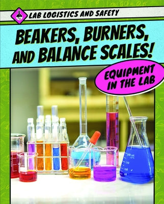 Beakers, Burners, and Balance Scales! Equipment in the Lab by Eldridge, Alison