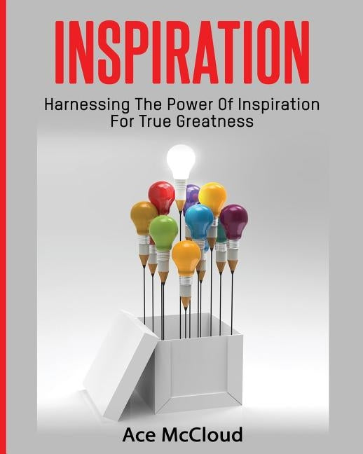 Inspiration: Harnessing The Power Of Inspiration For True Greatness by McCloud, Ace