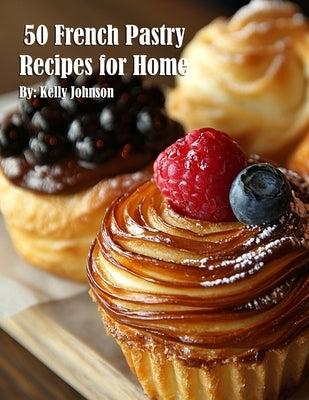 50 French Pastry Recipes for Home by Johnson, Kelly