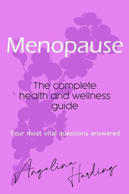 Menopause - A Complete Health and Wellness Guide: Pre-Menopause/Menopause/Post-Menopause/Hormone Imbalance/HRT/Natural Alternatives to HRT/Diet and Li by Harding, Angelina