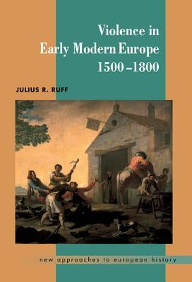 Violence in Early Modern Europe 1500-1800 by Ruff, Julius R.