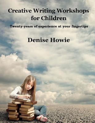Creative Writing Workshops for Children: A guide for parents and tutors by Howie, Denise