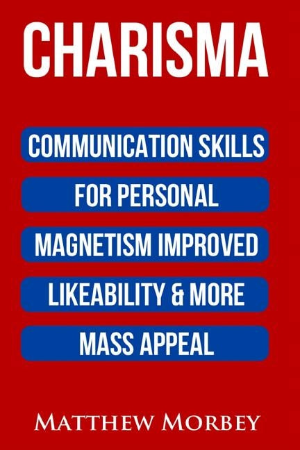Charisma: Communication Skills For Personal Magnetism, Improved likeability & More Mass Appeal by Morbey, Matthew
