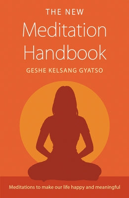 The New Meditation Handbook: Meditations to Make Our Life Happy and Meaningful by Gyatso, Geshe Kelsang