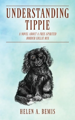 Understanding Tippie: A Novel About a Free-Spirited Border Collie Mix by Bemis, Helen a.
