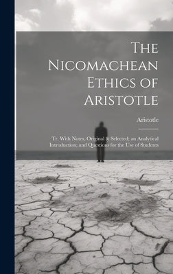 The Nicomachean Ethics of Aristotle: Tr. With Notes, Original & Selected; an Analytical Introduction; and Questions for the Use of Students by Aristotle