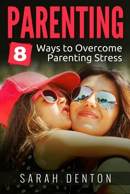 Parenting: 8 ways to overcome parenting stress by Denton, Sarah