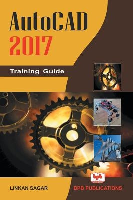 AutoCAD 2017: Training Guide by Linkan Sagar