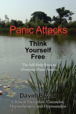 Panic Attacks Think Yourself Free: The Self-Help Book to Overcome Panic Attacks by Bryan, David