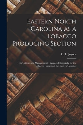 Eastern North Carolina as a Tobacco Producing Section: Its Culture and Management: Prepared Especially for the Tobacco Farmers of the Eastern Counties by Joyner, O. L. (Olthos Leland) 1869-1