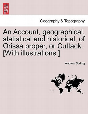 An Account, Geographical, Statistical and Historical, of Orissa Proper, or Cuttack. [With Illustrations.] by Stirling, Andrew