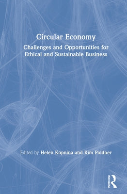 Circular Economy: Challenges and Opportunities for Ethical and Sustainable Business by Kopnina, Helen