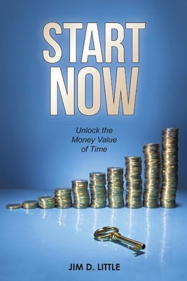 Start Now: Unlock the Money Value of Time by Little, Jim D.