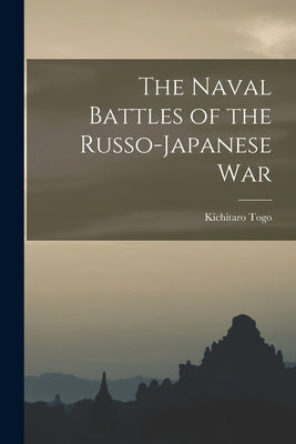 The Naval Battles of the Russo-Japanese War by Togo, Kichitaro B. 1867
