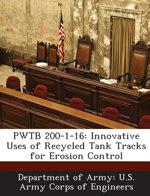 Pwtb 200-1-16: Innovative Uses of Recycled Tank Tracks for Erosion Control by Department of Army U. S. Army Corps of E