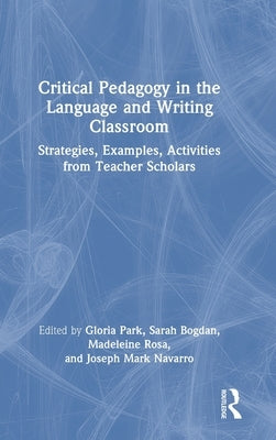 Critical Pedagogy in the Language and Writing Classroom: Strategies, Examples, Activities from Teacher Scholars by Park, Gloria