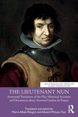 The Lieutenant Nun: Annotated Translation of the Play, Historical Accounts and Documents about Antonio/Catalina de Erauso by Albalá Pelegrín, Marta