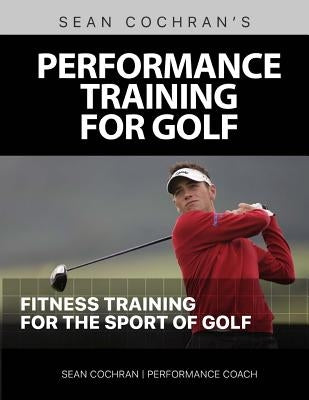 Performance Training for Golf: Fitness Training for the Sport of Golf by Cochran, Sean M.