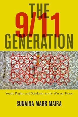 The 9/11 Generation: Youth, Rights, and Solidarity in the War on Terror by Maira, Sunaina Marr