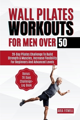 Wall Pilates Workouts for Men Over 50: 28-Day Pilates Challenge to Build Strength & Muscles, Increase Flexibility for Beginners and Advanced Levels by Fitwell, Aria