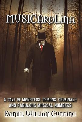 MUSICAroLina: A Tale of Monsters, Demons, Criminals and Fabulous Musical Numbers! by Gunning, Daniel William
