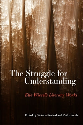The Struggle for Understanding: Elie Wiesel's Literary Works by Nesfield, Victoria