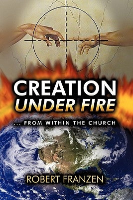 Creation Under Fire from within the church by Franzen B. Th, Robert E.