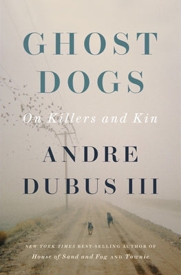 Ghost Dogs: On Killers and Kin by Dubus, Andre