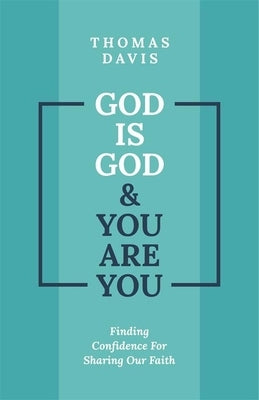 God Is God and You Are You: Finding Confidence for Sharing Our Faith by Davis, Thomas