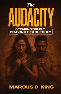The Audacity: Speaking Boldy, Praying Fearlessly by King, Marcus D.