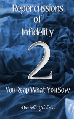 Repercussions of Infidelity 2: You Reap What You Sow by Gilchrist, Danielle