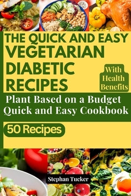 The Quick and Easy Vegetarian Diabetic Recipes: Plant Based On a Budget Quick and Easy Cookbook by Tucker, Stephan