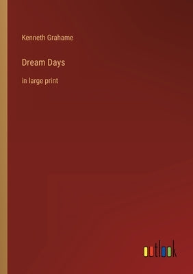 Dream Days: in large print by Grahame, Kenneth