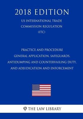Practice and Procedure - General Application, Safeguards, Antidumping and Countervailing Duty, and Adjudication and Enforcement (US International Trad by The Law Library