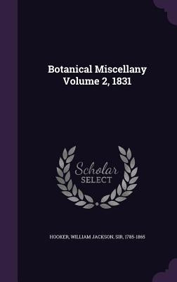 Botanical Miscellany Volume 2, 1831 by Hooker, William Jackson