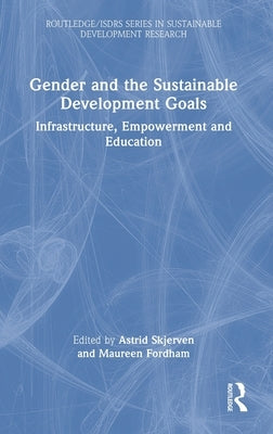 Gender and the Sustainable Development Goals: Infrastructure, Empowerment and Education by Skjerven, Astrid