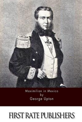 Maximilian in Mexico by Upton, George